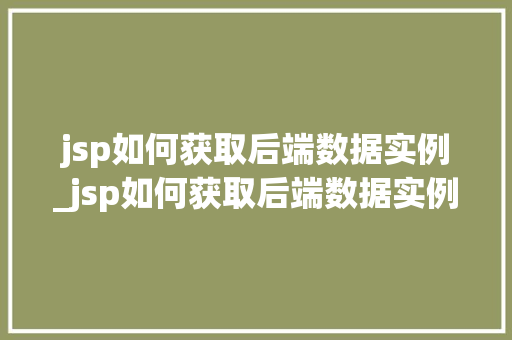 jsp如何获取后端数据实例_jsp如何获取后端数据实例信息 第1张 jsp如何获取后端数据实例_jsp如何获取后端数据实例信息 第1张