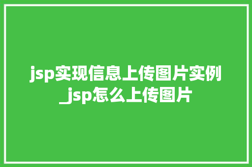 jsp实现信息上传图片实例_jsp怎么上传图片