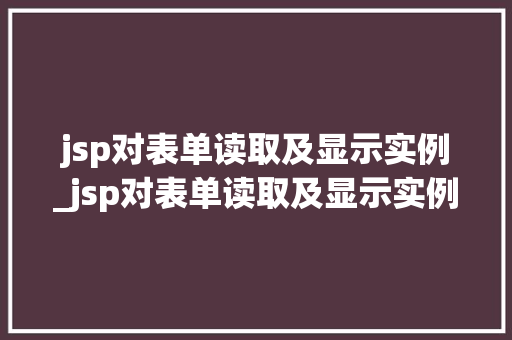 jsp对表单读取及显示实例_jsp对表单读取及显示实例的影响 第1张 jsp对表单读取及显示实例_jsp对表单读取及显示实例的影响 第1张