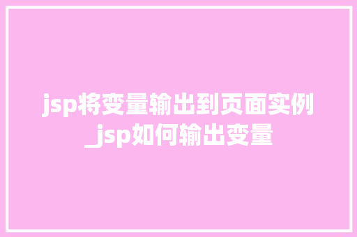 jsp将变量输出到页面实例_jsp如何输出变量  第1张