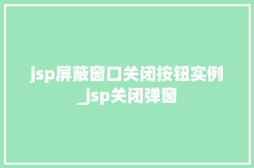 jsp屏蔽窗口关闭按钮实例_jsp关闭弹窗