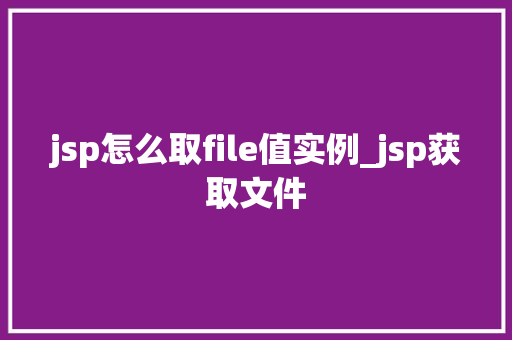 jsp怎么取file值实例_jsp获取文件  第1张