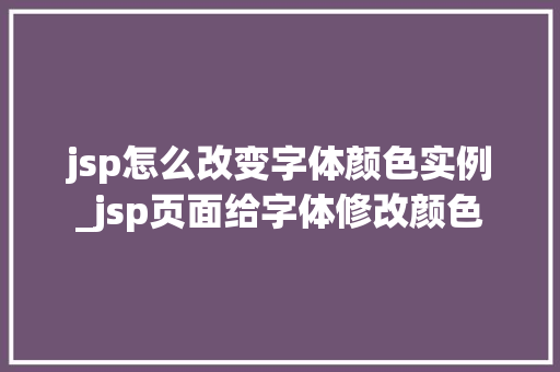 jsp怎么改变字体颜色实例_jsp页面给字体修改颜色 第1张 jsp怎么改变字体颜色实例_jsp页面给字体修改颜色 第1张