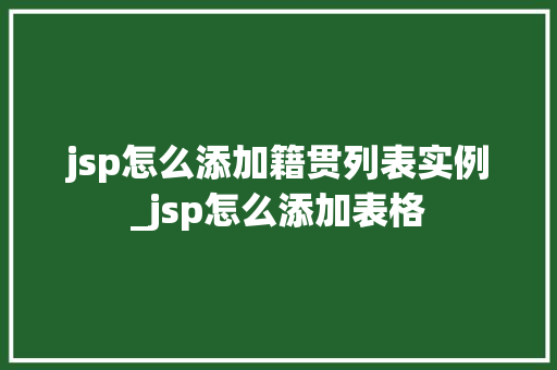jsp怎么添加籍贯列表实例_jsp怎么添加表格 第1张 jsp怎么添加籍贯列表实例_jsp怎么添加表格 第1张