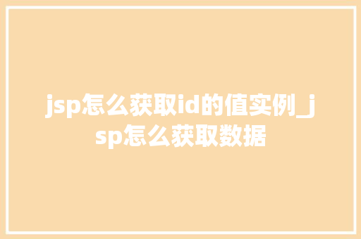 jsp怎么获取id的值实例_jsp怎么获取数据  第1张