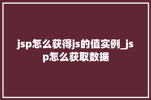 jsp怎么获得js的值实例_jsp怎么获取数据  第1张