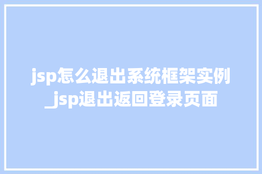 jsp怎么退出系统框架实例_jsp退出返回登录页面  第1张