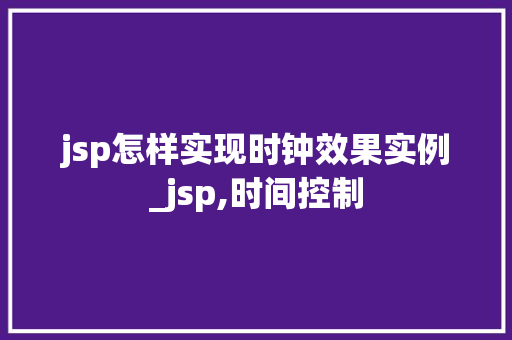 jsp怎样实现时钟效果实例_jsp,时间控制 第1张 jsp怎样实现时钟效果实例_jsp,时间控制 第1张