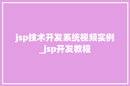 jsp技术开发系统视频实例_jsp开发教程 第1张 jsp技术开发系统视频实例_jsp开发教程 第1张