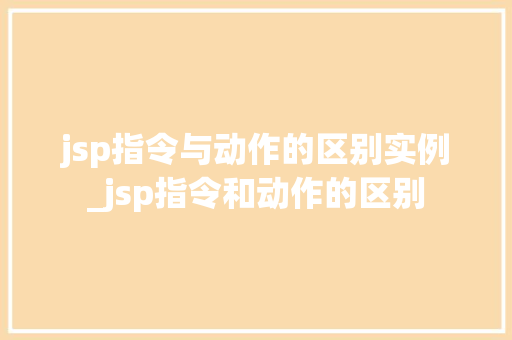jsp指令与动作的区别实例_jsp指令和动作的区别