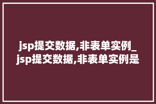 jsp提交数据,非表单实例_jsp提交数据,非表单实例是什么 第1张 jsp提交数据,非表单实例_jsp提交数据,非表单实例是什么 第1张