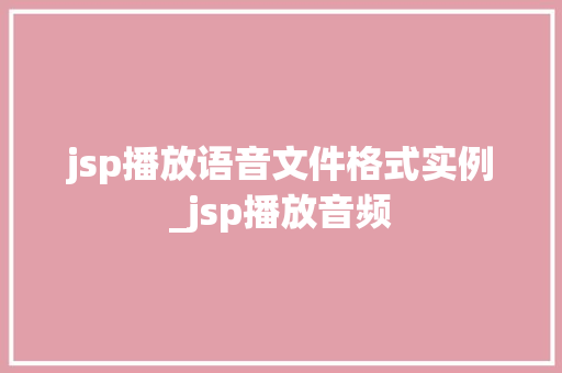 jsp播放语音文件格式实例_jsp播放音频 第1张 jsp播放语音文件格式实例_jsp播放音频 第1张