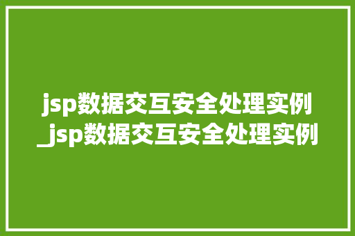 jsp数据交互安全处理实例_jsp数据交互安全处理实例有哪些 第1张 jsp数据交互安全处理实例_jsp数据交互安全处理实例有哪些 第1张