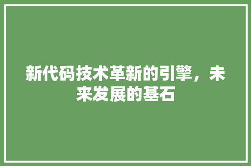新代码技术革新的引擎，未来发展的基石