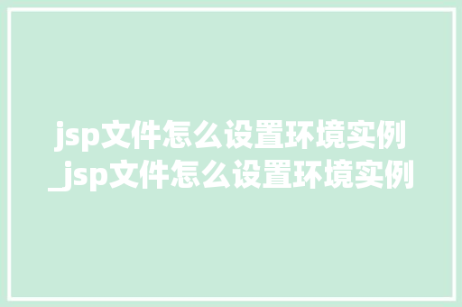 jsp文件怎么设置环境实例_jsp文件怎么设置环境实例内容  第1张
