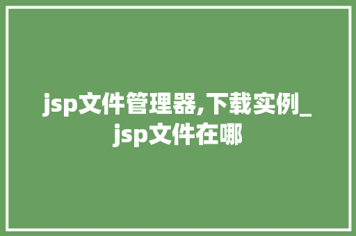 jsp文件管理器,下载实例_jsp文件在哪
