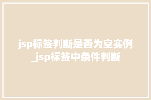 jsp标签判断是否为空实例_jsp标签中条件判断 第1张 jsp标签判断是否为空实例_jsp标签中条件判断 第1张