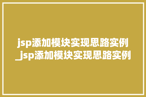jsp添加模块实现思路实例_jsp添加模块实现思路实例怎么写 第1张 jsp添加模块实现思路实例_jsp添加模块实现思路实例怎么写 第1张