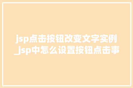 jsp点击按钮改变文字实例_jsp中怎么设置按钮点击事件 第1张 jsp点击按钮改变文字实例_jsp中怎么设置按钮点击事件 第1张