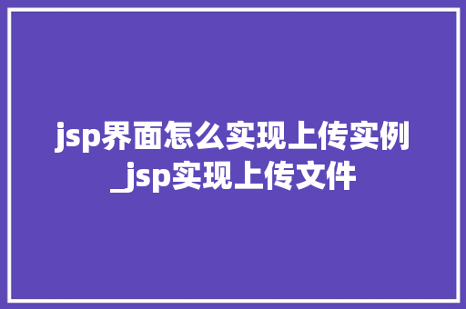 jsp界面怎么实现上传实例_jsp实现上传文件