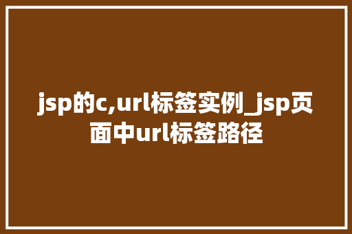 jsp的c,url标签实例_jsp页面中url标签路径  第1张