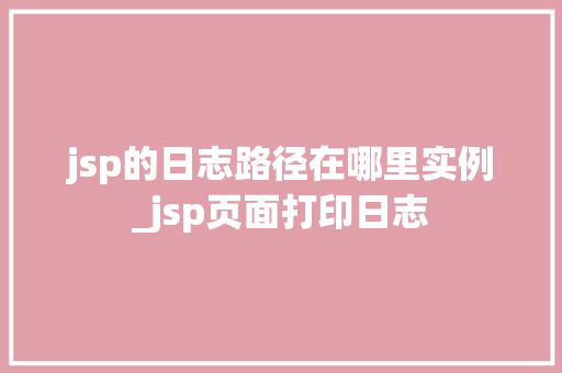 jsp的日志路径在哪里实例_jsp页面打印日志 第1张 jsp的日志路径在哪里实例_jsp页面打印日志 第1张