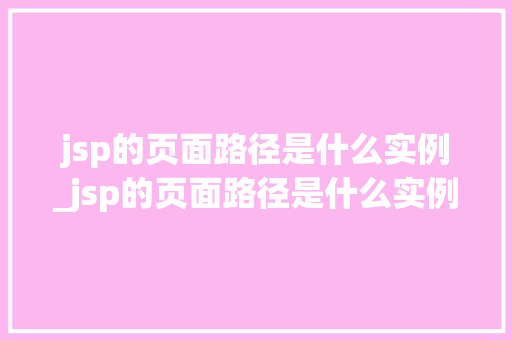 jsp的页面路径是什么实例_jsp的页面路径是什么实例模式 第1张 jsp的页面路径是什么实例_jsp的页面路径是什么实例模式 第1张