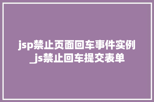 jsp禁止页面回车事件实例_js禁止回车提交表单  第1张
