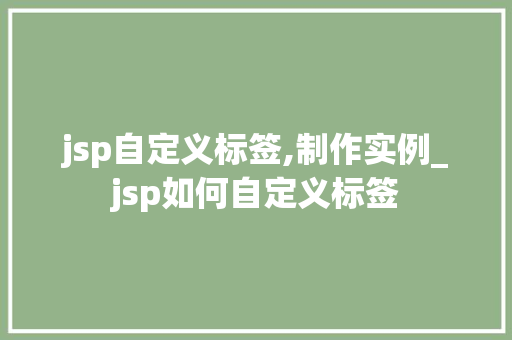 jsp自定义标签,制作实例_jsp如何自定义标签  第1张