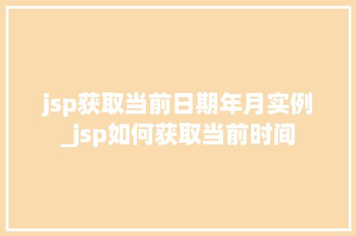 jsp获取当前日期年月实例_jsp如何获取当前时间 第1张 jsp获取当前日期年月实例_jsp如何获取当前时间 第1张