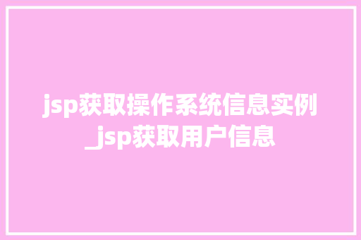 jsp获取操作系统信息实例_jsp获取用户信息 第1张 jsp获取操作系统信息实例_jsp获取用户信息 第1张