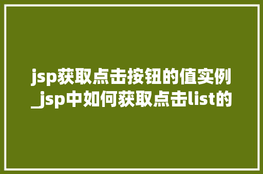 jsp获取点击按钮的值实例_jsp中如何获取点击list的值 第1张 jsp获取点击按钮的值实例_jsp中如何获取点击list的值 第1张
