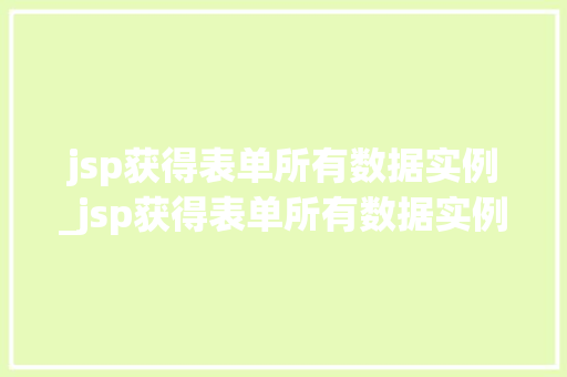 jsp获得表单所有数据实例_jsp获得表单所有数据实例是什么