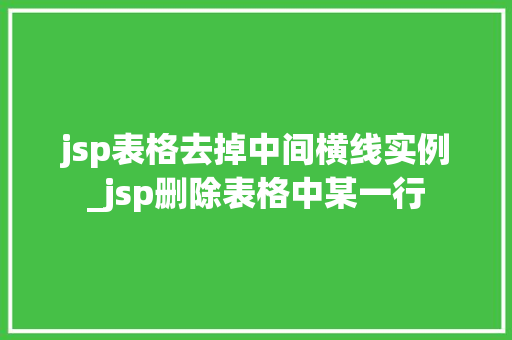jsp表格去掉中间横线实例_jsp删除表格中某一行 第1张 jsp表格去掉中间横线实例_jsp删除表格中某一行 第1张