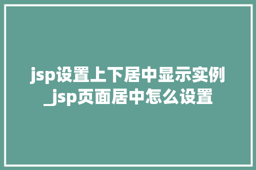 jsp设置上下居中显示实例_jsp页面居中怎么设置 第1张 jsp设置上下居中显示实例_jsp页面居中怎么设置 第1张
