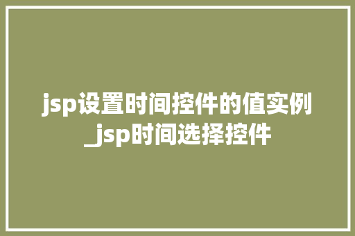 jsp设置时间控件的值实例_jsp时间选择控件  第1张