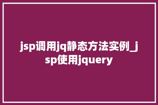 jsp调用jq静态方法实例_jsp使用jquery 第1张 jsp调用jq静态方法实例_jsp使用jquery 第1张