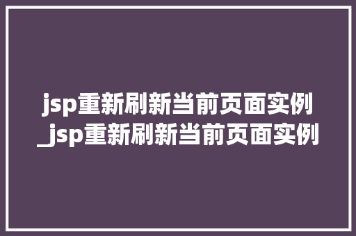 jsp重新刷新当前页面实例_jsp重新刷新当前页面实例是什么 第1张 jsp重新刷新当前页面实例_jsp重新刷新当前页面实例是什么 第1张