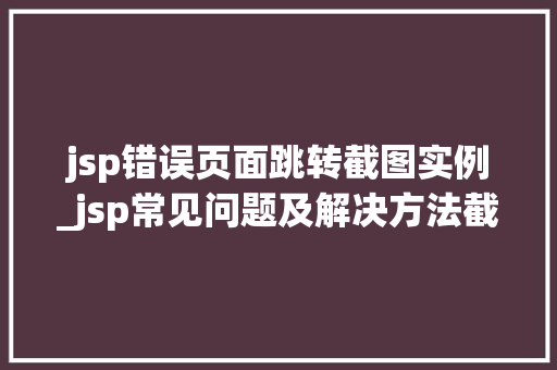 jsp错误页面跳转截图实例_jsp常见问题及解决方法截图
