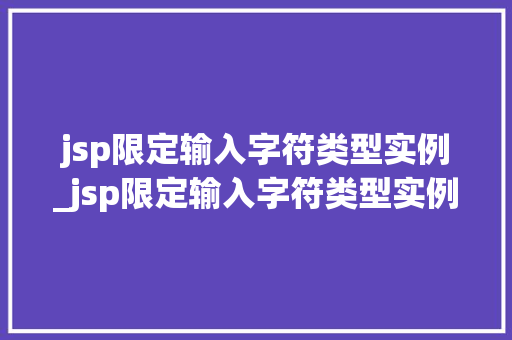 jsp限定输入字符类型实例_jsp限定输入字符类型实例有哪些 第1张 jsp限定输入字符类型实例_jsp限定输入字符类型实例有哪些 第1张