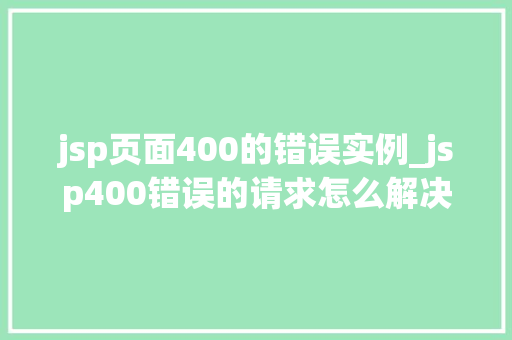 jsp页面400的错误实例_jsp400错误的请求怎么解决 第1张 jsp页面400的错误实例_jsp400错误的请求怎么解决 第1张