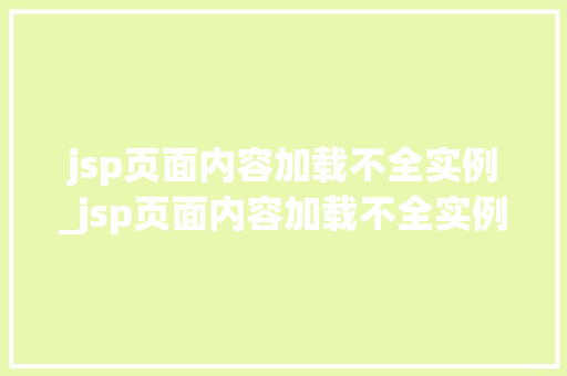 jsp页面内容加载不全实例_jsp页面内容加载不全实例文件  第1张