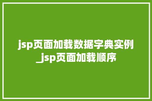 jsp页面加载数据字典实例_jsp页面加载顺序 第1张 jsp页面加载数据字典实例_jsp页面加载顺序 第1张