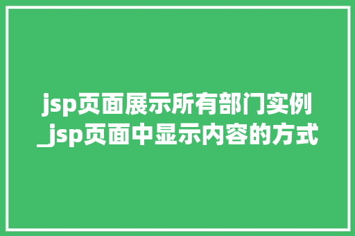 jsp页面展示所有部门实例_jsp页面中显示内容的方式 第1张 jsp页面展示所有部门实例_jsp页面中显示内容的方式 第1张