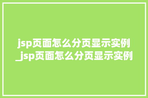 jsp页面怎么分页显示实例_jsp页面怎么分页显示实例文件 第1张 jsp页面怎么分页显示实例_jsp页面怎么分页显示实例文件 第1张