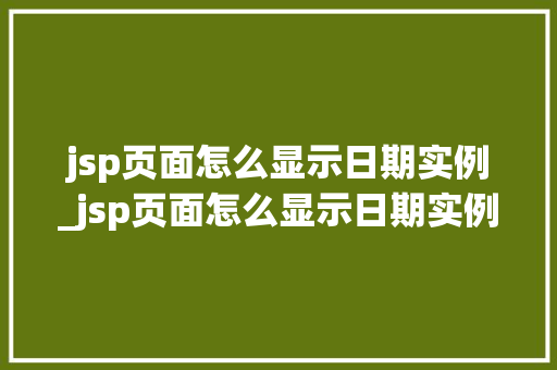 jsp页面怎么显示日期实例_jsp页面怎么显示日期实例内容