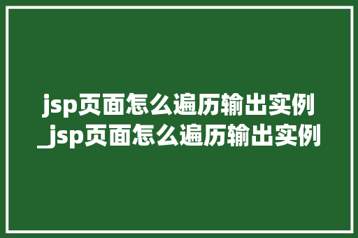 jsp页面怎么遍历输出实例_jsp页面怎么遍历输出实例数据