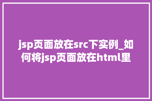 jsp页面放在src下实例_如何将jsp页面放在html里