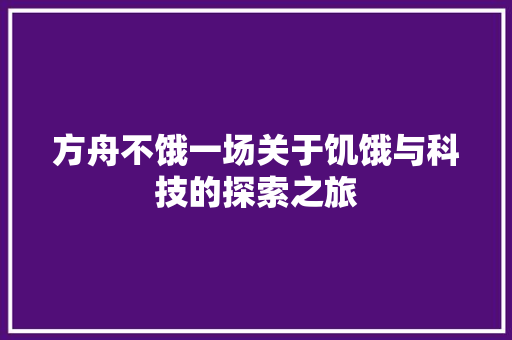 方舟不饿一场关于饥饿与科技的探索之旅