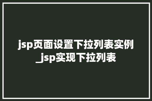 jsp页面设置下拉列表实例_jsp实现下拉列表